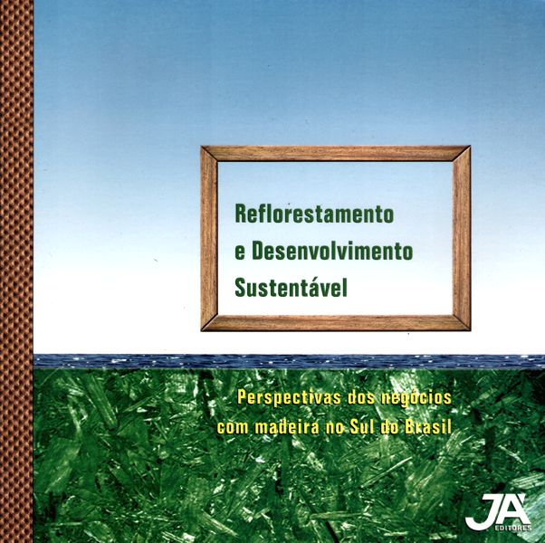 Livro Reflorestamento e Desenvolvimento Sustentável - Perspectivas dos Negócios com Madeira no Sul do Brasil